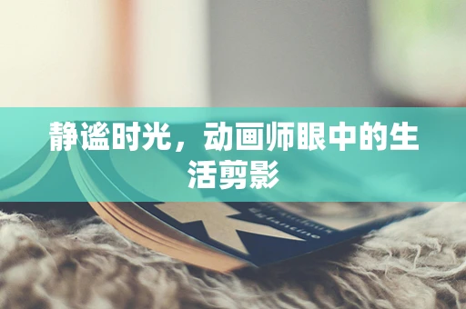 静谧时光，动画师眼中的生活剪影