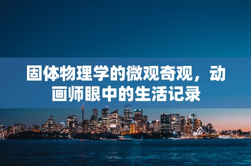 固体物理学的微观奇观，动画师眼中的生活记录