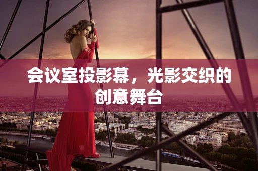 会议室投影幕，光影交织的创意舞台