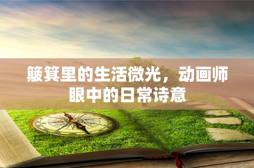 簸箕里的生活微光，动画师眼中的日常诗意