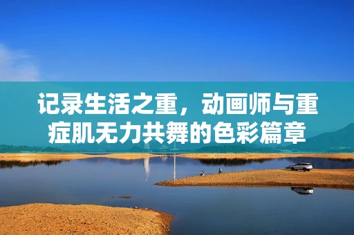 记录生活之重，动画师与重症肌无力共舞的色彩篇章