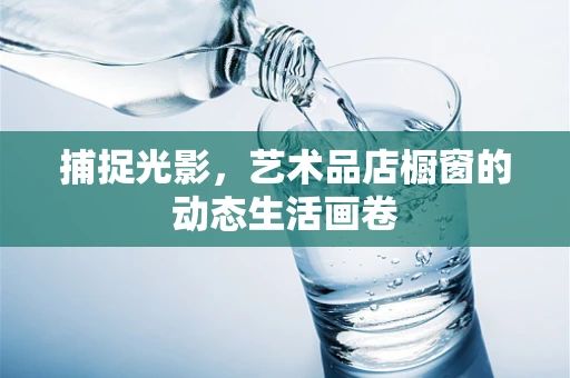 捕捉光影，艺术品店橱窗的动态生活画卷