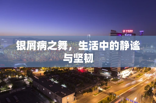 银屑病之舞，生活中的静谧与坚韧