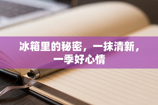 冰箱里的秘密，一抹清新，一季好心情