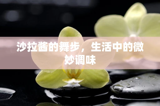 沙拉酱的舞步，生活中的微妙调味
