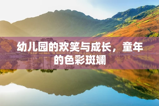 幼儿园的欢笑与成长，童年的色彩斑斓