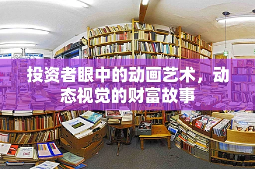 投资者眼中的动画艺术，动态视觉的财富故事