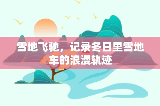 雪地飞驰，记录冬日里雪地车的浪漫轨迹