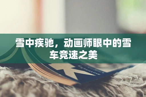 雪中疾驰，动画师眼中的雪车竞速之美