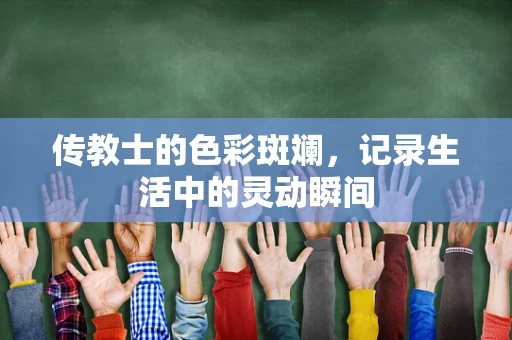 传教士的色彩斑斓，记录生活中的灵动瞬间