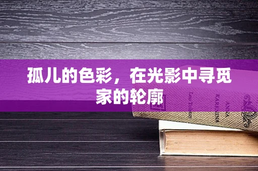 孤儿的色彩，在光影中寻觅家的轮廓