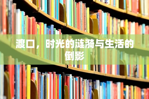 渡口，时光的涟漪与生活的倒影