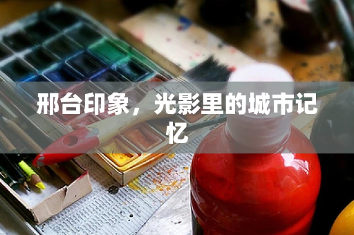 邢台印象，光影里的城市记忆