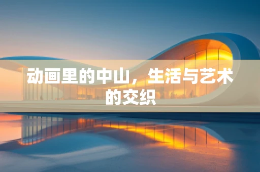 动画里的中山，生活与艺术的交织