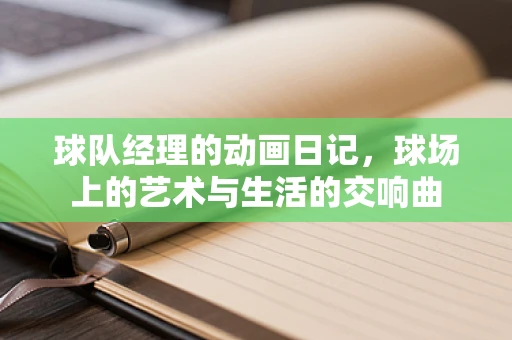 球队经理的动画日记，球场上的艺术与生活的交响曲