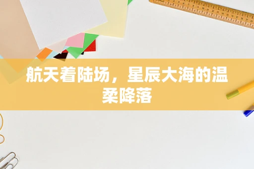 航天着陆场，星辰大海的温柔降落