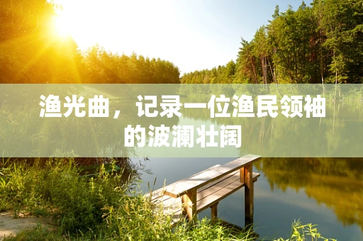渔光曲，记录一位渔民领袖的波澜壮阔