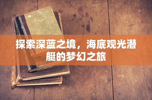 探索深蓝之境，海底观光潜艇的梦幻之旅