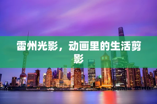 雷州光影，动画里的生活剪影