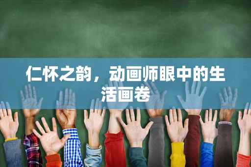 仁怀之韵，动画师眼中的生活画卷