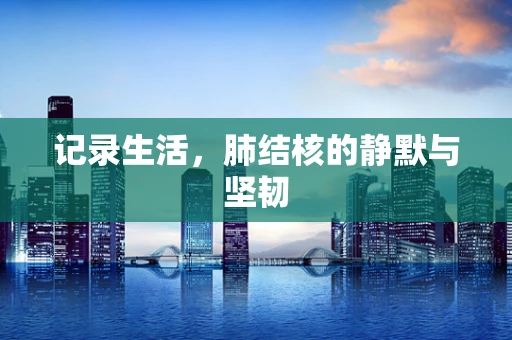 记录生活，肺结核的静默与坚韧