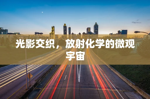 光影交织，放射化学的微观宇宙