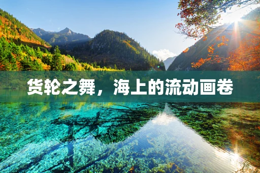 货轮之舞，海上的流动画卷