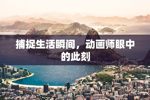 捕捉生活瞬间，动画师眼中的此刻
