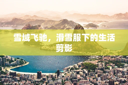 雪域飞驰，滑雪服下的生活剪影