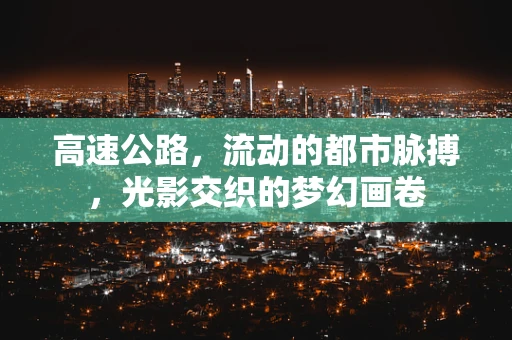 高速公路，流动的都市脉搏，光影交织的梦幻画卷