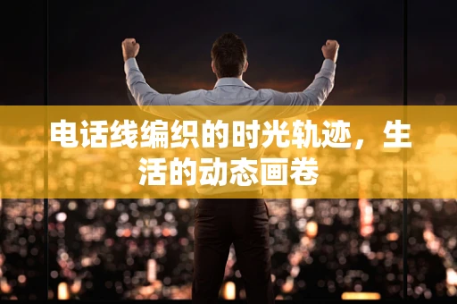 电话线编织的时光轨迹，生活的动态画卷