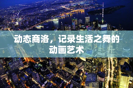 动态商洛，记录生活之舞的动画艺术