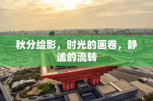 秋分绘影，时光的画卷，静谧的流转