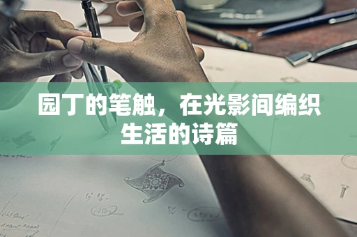园丁的笔触，在光影间编织生活的诗篇