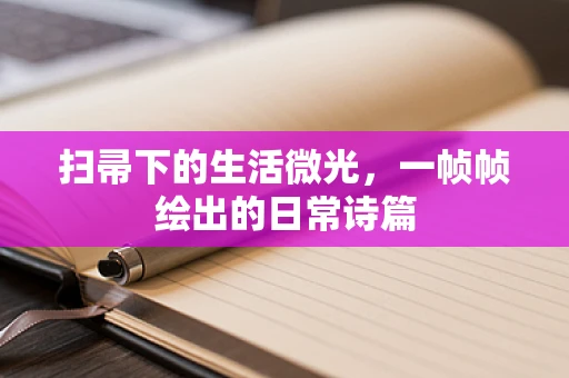扫帚下的生活微光，一帧帧绘出的日常诗篇