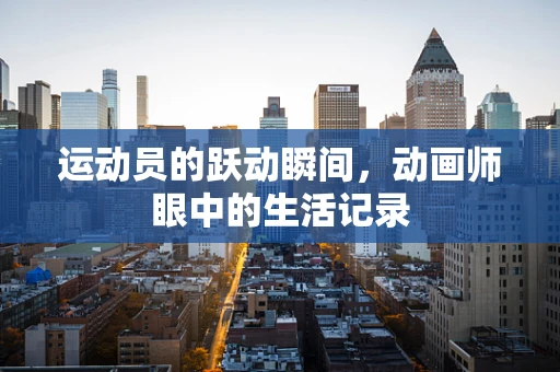 运动员的跃动瞬间，动画师眼中的生活记录