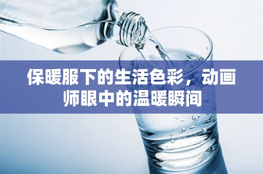 保暖服下的生活色彩，动画师眼中的温暖瞬间