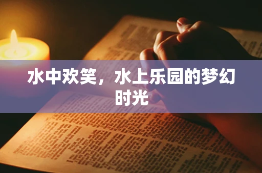 水中欢笑，水上乐园的梦幻时光