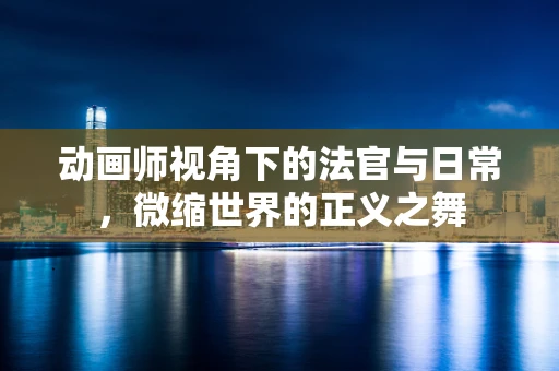 动画师视角下的法官与日常，微缩世界的正义之舞