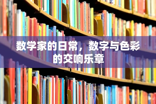 数学家的日常，数字与色彩的交响乐章