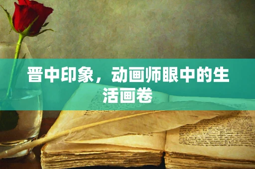 晋中印象，动画师眼中的生活画卷