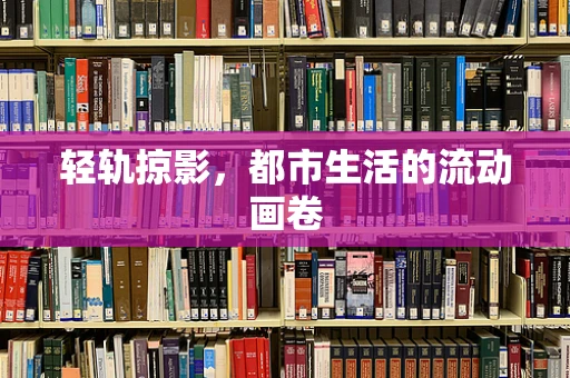 轻轨掠影，都市生活的流动画卷