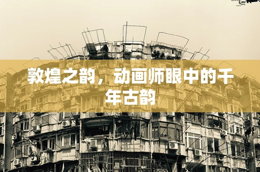 敦煌之韵，动画师眼中的千年古韵
