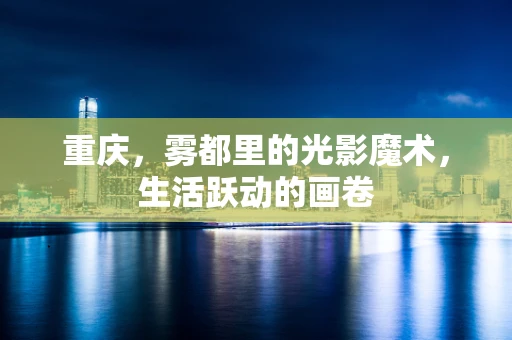 重庆，雾都里的光影魔术，生活跃动的画卷