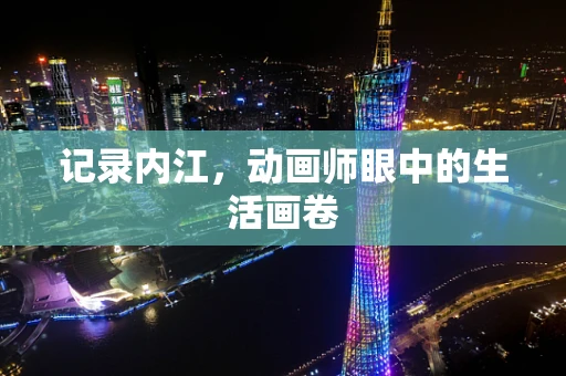 记录内江，动画师眼中的生活画卷