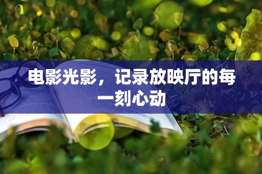 电影光影，记录放映厅的每一刻心动