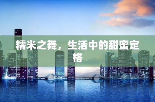 糯米之舞，生活中的甜蜜定格