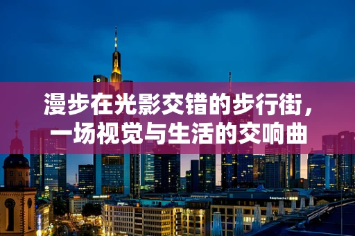漫步在光影交错的步行街，一场视觉与生活的交响曲