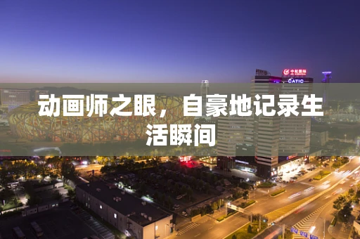 动画师之眼，自豪地记录生活瞬间