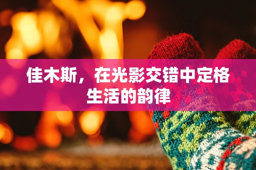 佳木斯，在光影交错中定格生活的韵律